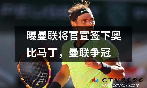 曝曼联将官宣签下奥比马丁，曼联争冠