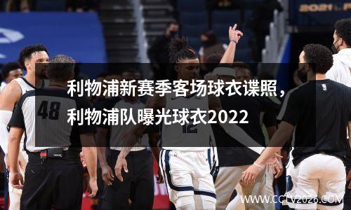 利物浦新赛季客场球衣谍照，利物浦队曝光球衣2022