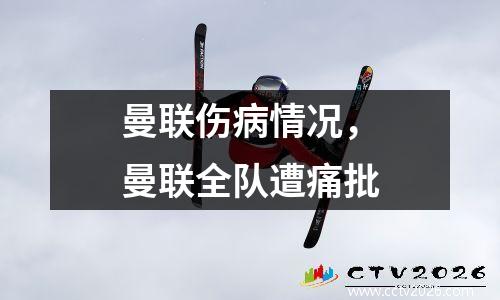 曼联伤病情况，曼联全队遭痛批