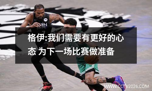 格伊:我们需要有更好的心态 为下一场比赛做准备
