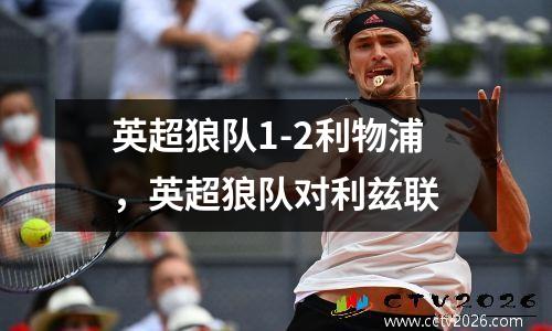 英超狼队1-2利物浦，英超狼队对利兹联