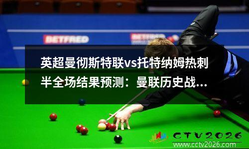 英超曼彻斯特联vs托特纳姆热刺半全场结果预测：曼联历史战绩占上风