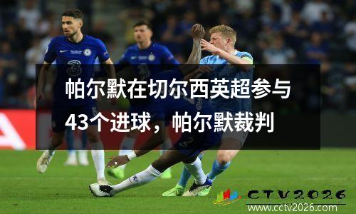 帕尔默在切尔西英超参与43个进球，帕尔默裁判