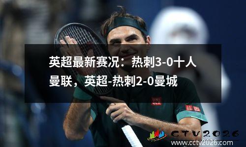 英超最新赛况：热刺3-0十人曼联，英超-热刺2-0曼城