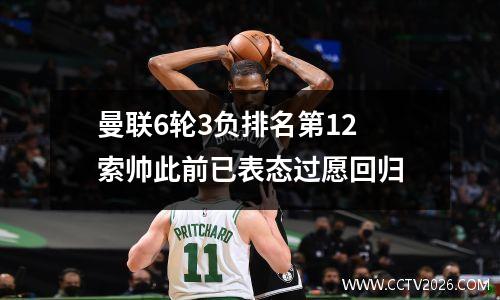 曼联6轮3负排名第12 索帅此前已表态过愿回归