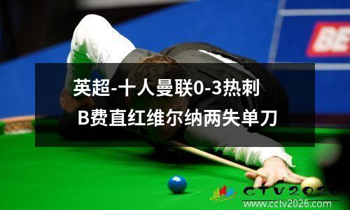 英超-十人曼联0-3热刺 B费直红维尔纳两失单刀