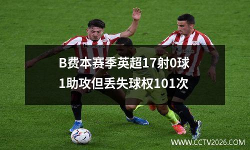 B费本赛季英超17射0球 1助攻但丢失球权101次