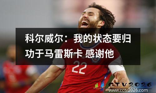 科尔威尔：我的状态要归功于马雷斯卡 感谢他