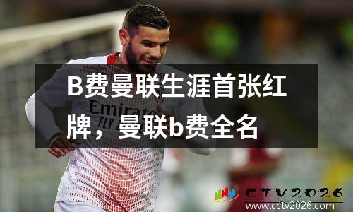 B费曼联生涯首张红牌，曼联b费全名