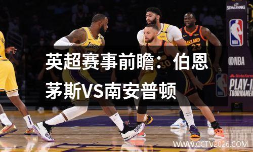 英超赛事前瞻：伯恩茅斯VS南安普顿