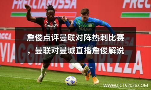 詹俊点评曼联对阵热刺比赛，曼联对曼城直播詹俊解说