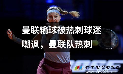 曼联输球被热刺球迷嘲讽，曼联队热刺
