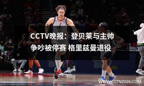 CCTV晚报：登贝莱与主帅争吵被停赛 格里兹曼退役