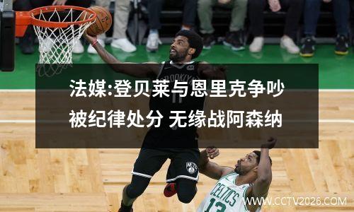 法媒:登贝莱与恩里克争吵被纪律处分 无缘战阿森纳