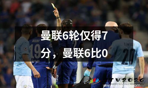 曼联6轮仅得7分，曼联6比0