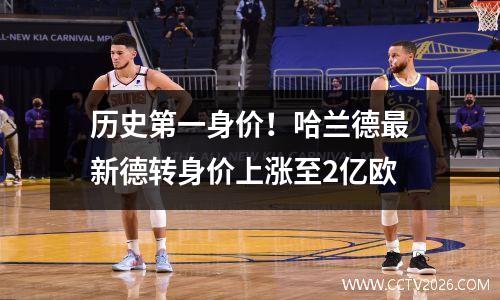历史第一身价！哈兰德最新德转身价上涨至2亿欧