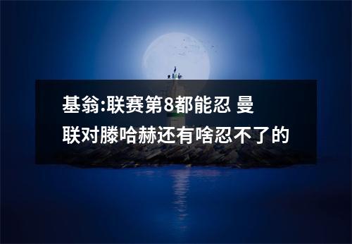 基翁:联赛第8都能忍 曼联对滕哈赫还有啥忍不了的