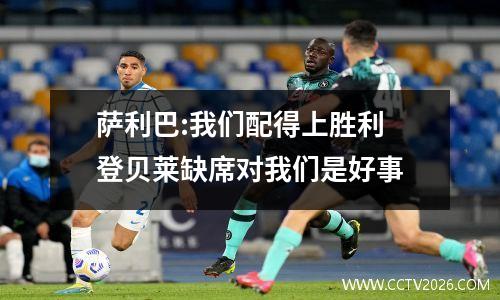 萨利巴:我们配得上胜利 登贝莱缺席对我们是好事