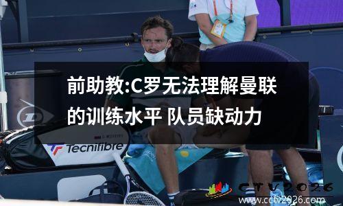 前助教:C罗无法理解曼联的训练水平 队员缺动力