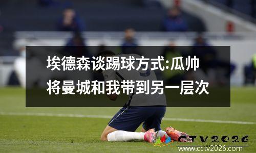 埃德森谈踢球方式:瓜帅将曼城和我带到另一层次