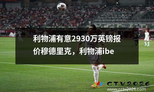 利物浦有意2930万英镑报价穆德里克，利物浦ibe
