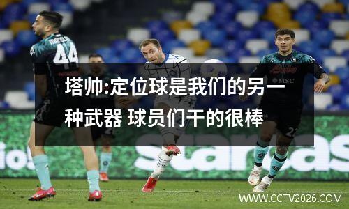 塔帅:定位球是我们的另一种武器 球员们干的很棒