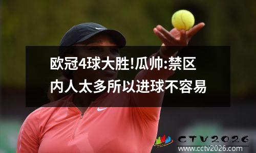欧冠4球大胜!瓜帅:禁区内人太多所以进球不容易