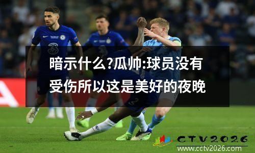 暗示什么?瓜帅:球员没有受伤所以这是美好的夜晚