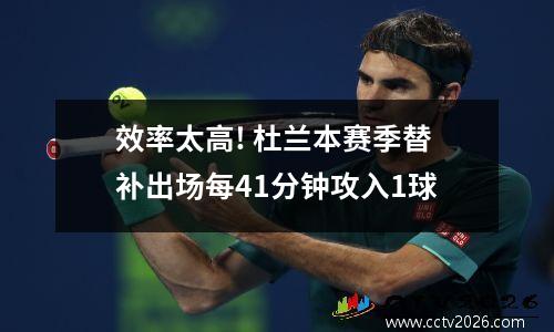 效率太高! 杜兰本赛季替补出场每41分钟攻入1球