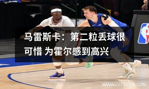 马雷斯卡：第二粒丢球很可惜 为霍尔感到高兴