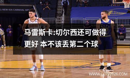 马雷斯卡:切尔西还可做得更好 本不该丢第二个球