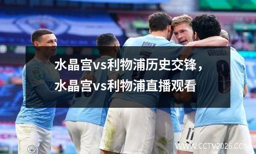 水晶宫vs利物浦历史交锋，水晶宫vs利物浦直播观看
