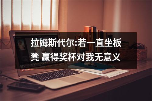 拉姆斯代尔:若一直坐板凳 赢得奖杯对我无意义