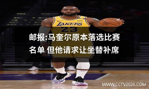 邮报:马奎尔原本落选比赛名单 但他请求让坐替补席