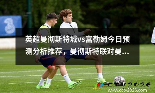 英超曼彻斯特城vs富勒姆今日预测分析推荐，曼彻斯特联对曼彻斯特城足球预测