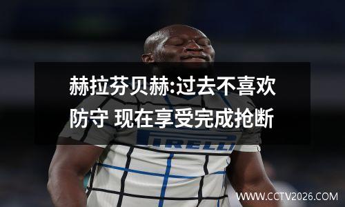 赫拉芬贝赫:过去不喜欢防守 现在享受完成抢断