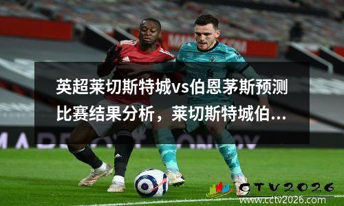 英超莱切斯特城vs伯恩茅斯预测比赛结果分析，莱切斯特城伯恩利