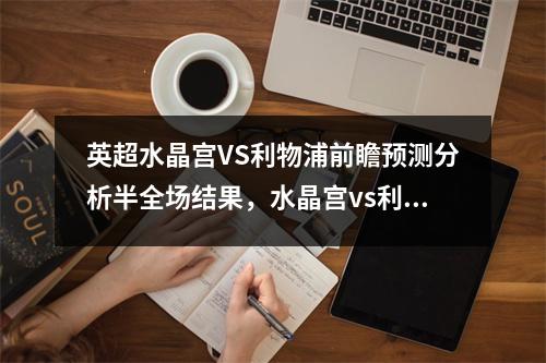 英超水晶宫VS利物浦前瞻预测分析半全场结果，水晶宫vs利物浦聚胜顽球汇