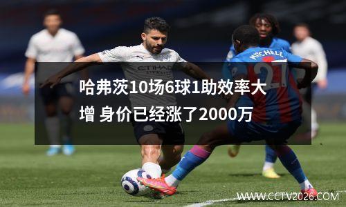 哈弗茨10场6球1助效率大增 身价已经涨了2000万