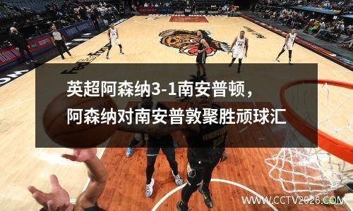 英超阿森纳3-1南安普顿，阿森纳对南安普敦聚胜顽球汇