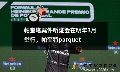 帕奎塔案件听证会在明年3月举行，帕奎特parquet