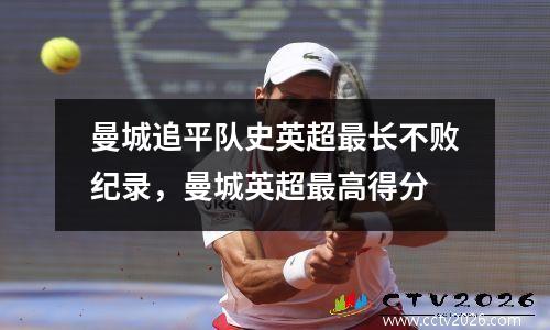 曼城追平队史英超最长不败纪录，曼城英超最高得分