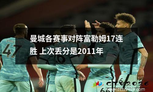 曼城各赛事对阵富勒姆17连胜 上次丢分是2011年