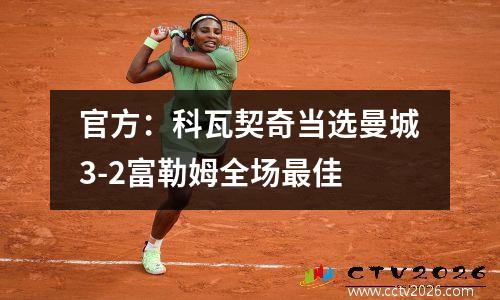 官方：科瓦契奇当选曼城3-2富勒姆全场最佳