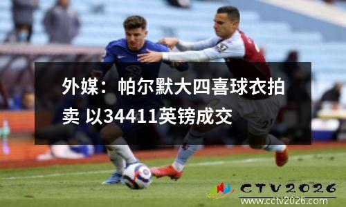 外媒：帕尔默大四喜球衣拍卖 以34411英镑成交
