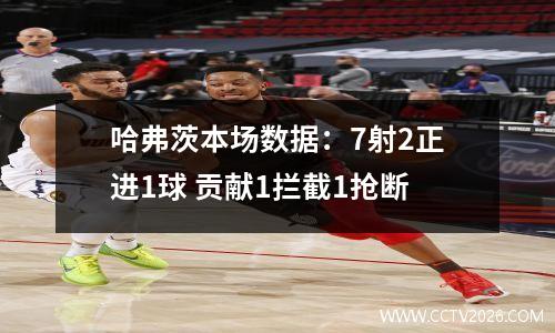 哈弗茨本场数据：7射2正进1球 贡献1拦截1抢断
