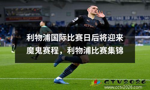 利物浦国际比赛日后将迎来魔鬼赛程，利物浦比赛集锦