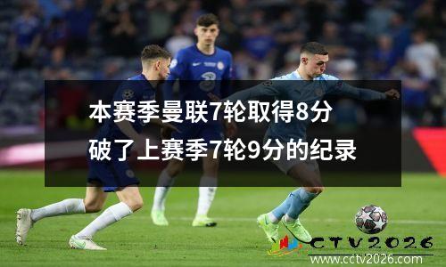 本赛季曼联7轮取得8分 破了上赛季7轮9分的纪录