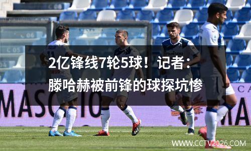 2亿锋线7轮5球！记者：滕哈赫被前锋的球探坑惨