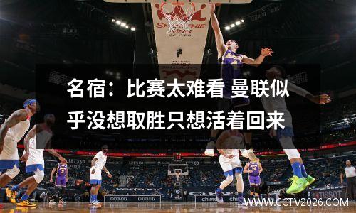 名宿：比赛太难看 曼联似乎没想取胜只想活着回来